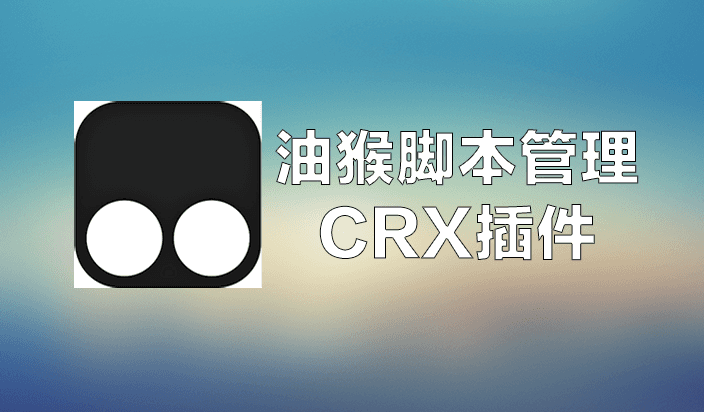 油猴脚本CRX插件下载，以及安装教程